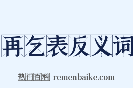 再乞表反义词是什么意思的图片